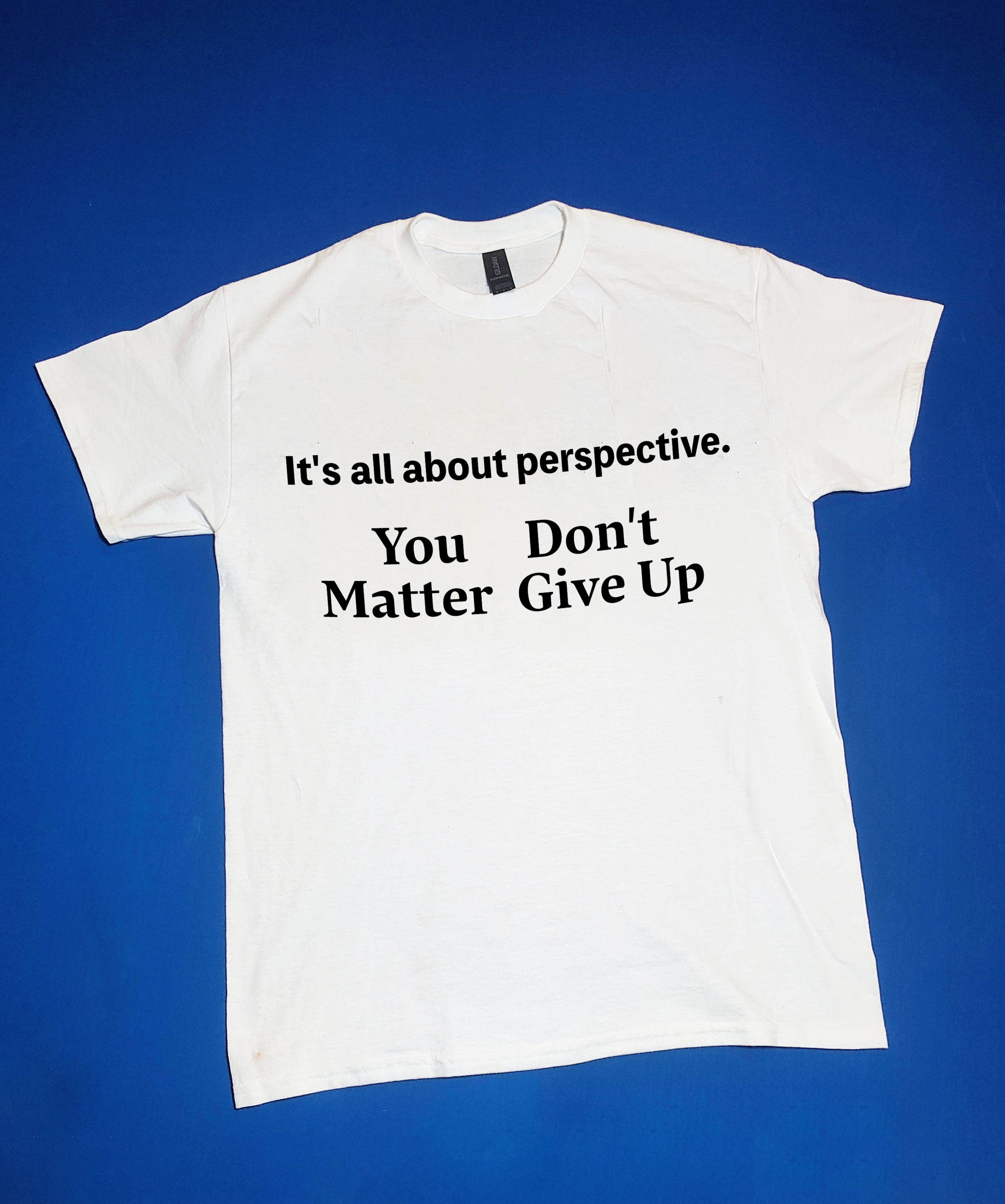 "It's all about perspective, You matter, Don't give up." Funny/Gag Gift Joke T-Shirt