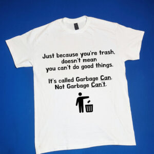 "Just because you're trash, doesn't mean you can't do good things. It's called Garbage can not Garbage can't." Funny/Gag Gift Joke T-Shirt